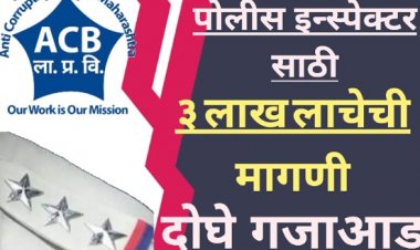 पोलीस इन्स्पेक्टरसाठी तीन लाख रुपये लाचेची मागणी : दोघे एसीबी च्या जाळ्यात