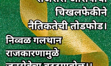 राजरोस आरोपांची चिखलफेकीने नैतिकतेची तोडफोड। : निव्वळ गलथान राजकारणामुळे जनसेवेचा बट्ट्याबोळ।।