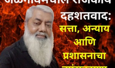 जळगावमधील राजकीय दहशतवाद: सत्ता, अन्याय आणि प्रशासनाचा नपुंसकपणा