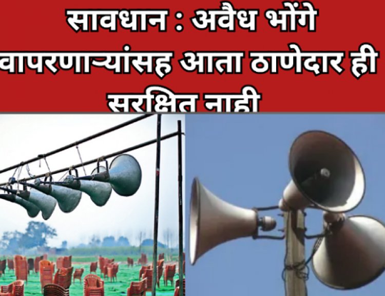 सावधान : अवैध भोंगे वापरणाऱ्यांसह आता ठाणेदार ही सुरक्षित नाही