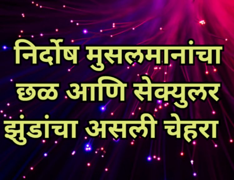 निर्दोष मुसलमानांचा छळ आणि सेक्युलर झुंडांचा असली चेहरा