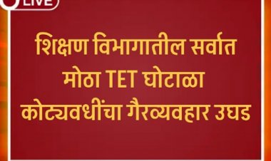 शिक्षण विभागातील सर्वात मोठा TET घोटाळा – कोट्यवधींचा गैरव्यवहार उघड