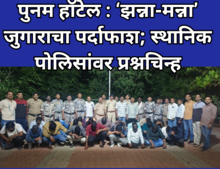 पुनम हॉटेल : ‘झन्ना-मन्ना’ जुगाराचा पर्दाफाश; स्थानिक पोलिसांवर प्रश्नचिन्ह