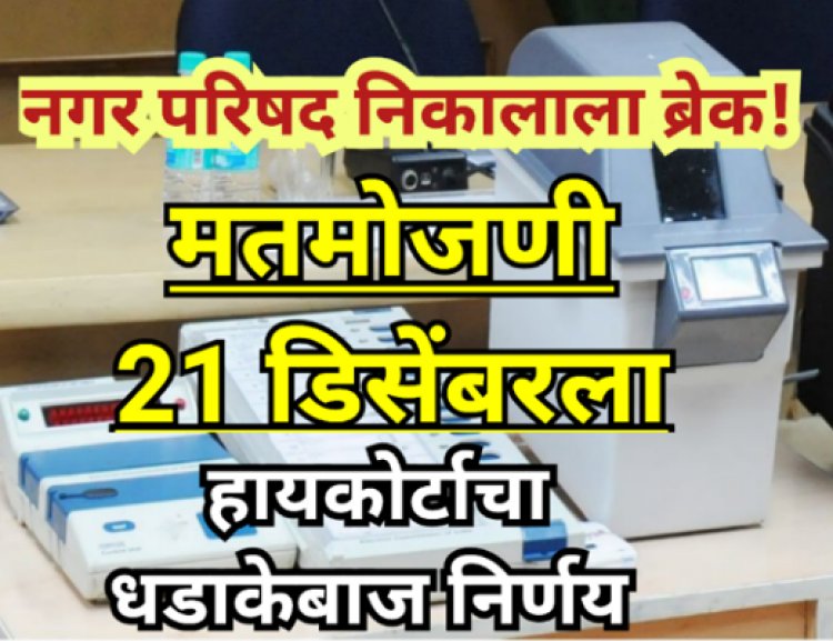 नगर परिषद निकालाला ब्रेक! हायकोर्टाचा धडाकेबाज निर्णय — मतमोजणी 21 डिसेंबरला