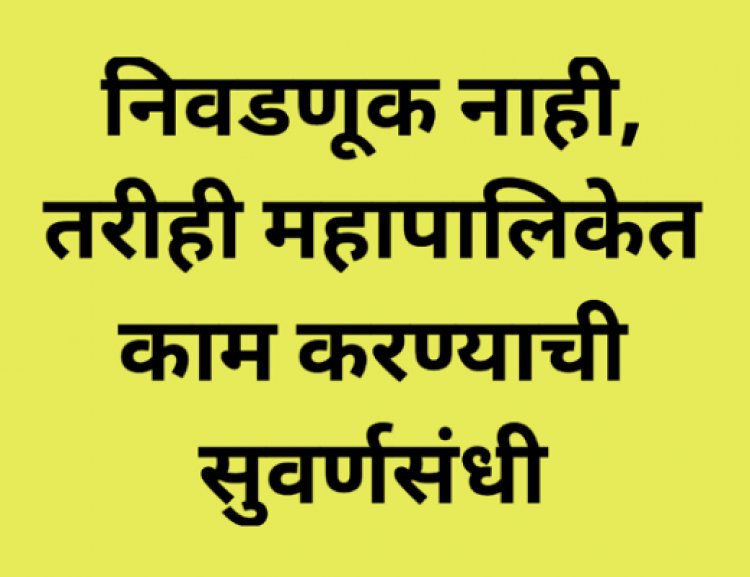 निवडणूक नाही, तरीही महापालिकेत काम करण्याची सुवर्णसंधी...