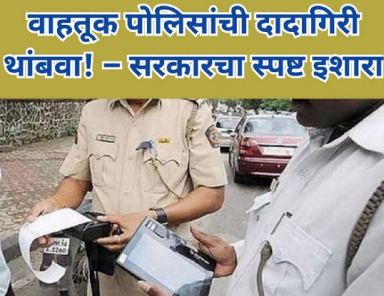 वाहतूक पोलिसांची दादागिरी थांबवा! : सरकारचा स्पष्ट इशारा