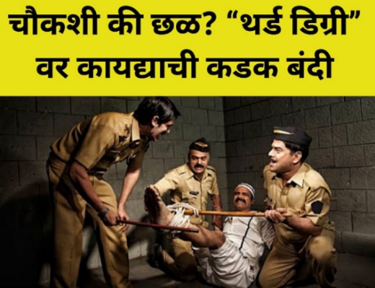 चौकशी की छळ? “थर्ड डिग्री”वर कायद्याची कडक बंदी