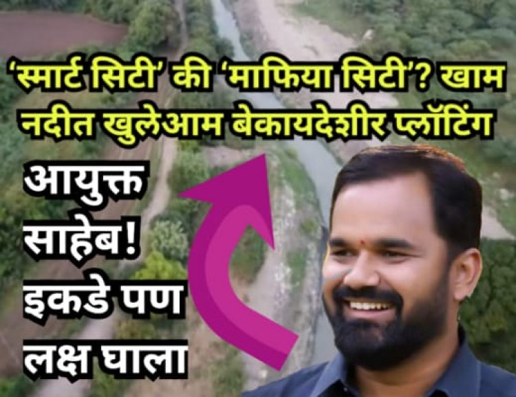 ‘स्मार्ट सिटी’ की ‘माफिया सिटी’? खाम नदीत खुलेआम बेकायदेशीर प्लॉटिंग